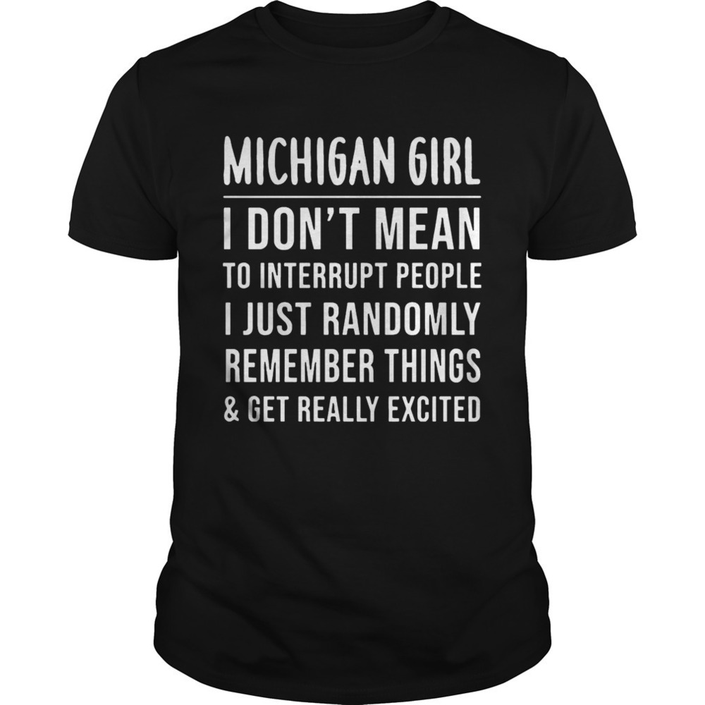 Michigan Girl I Dont Mean To Interrupt People I Just Randomly Remember Shirt - Picture 1 of 4